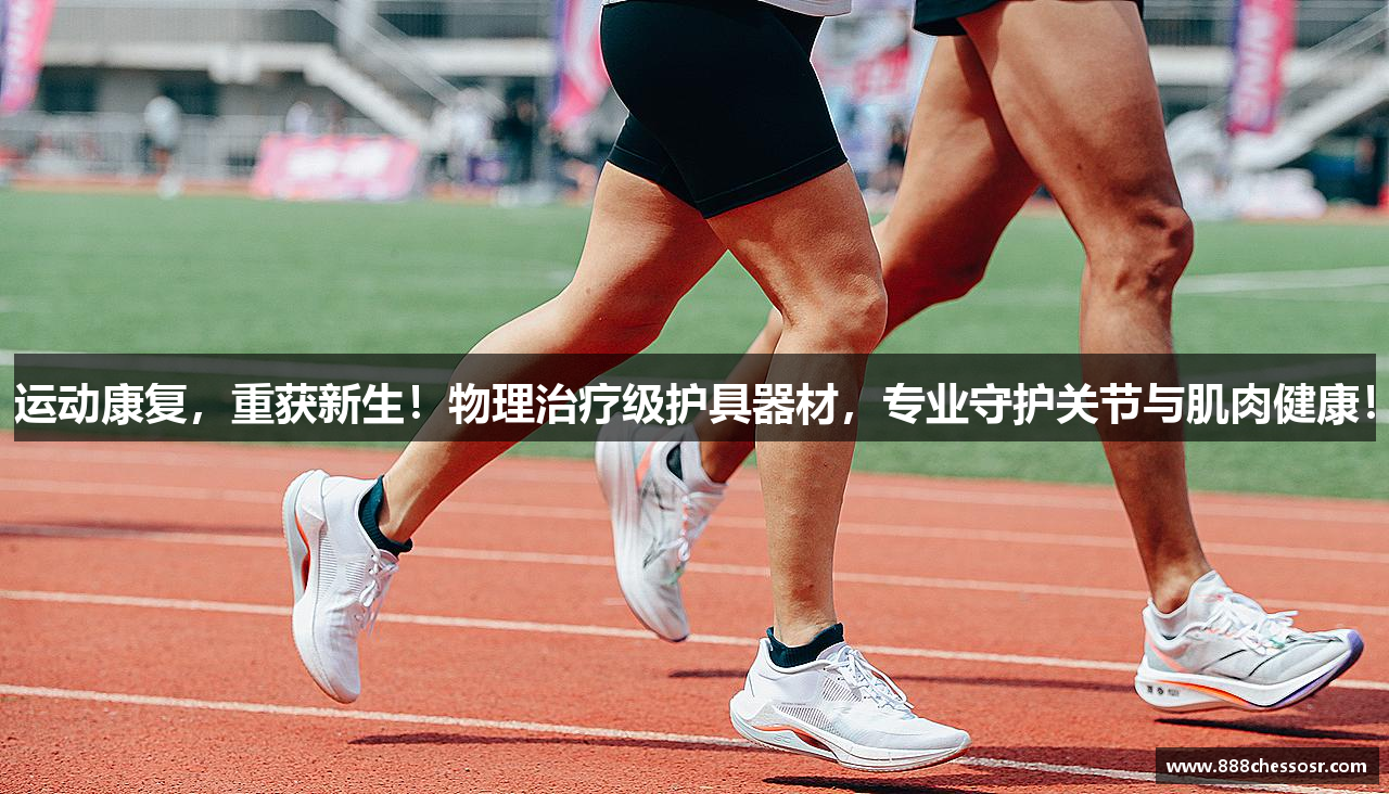 运动康复，重获新生！物理治疗级护具器材，专业守护关节与肌肉健康！